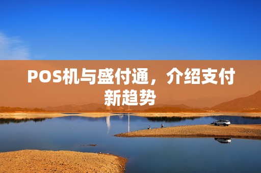 POS机与盛付通,介绍支付新趋势 POS机与盛付通,介绍支付新趋势