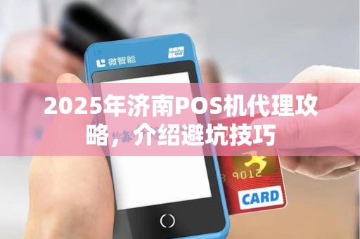 2025年济南POS机代理攻略,介绍避坑技巧 2025年济南POS机代理攻略,介绍避坑技巧