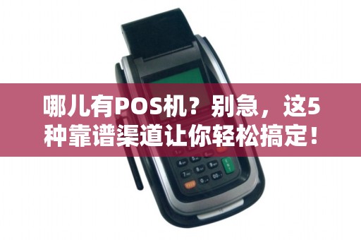 哪儿有POS机？别急，这5种靠谱渠道让你轻松搞定！