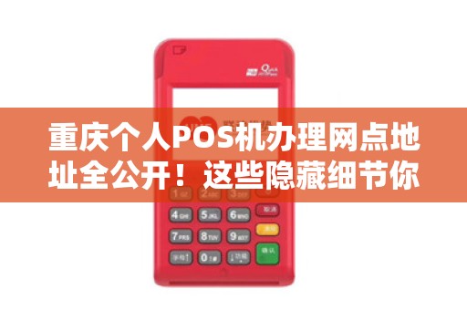 重庆个人POS机办理网点地址全公开！这些隐藏细节你知道吗？