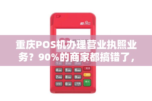 重庆POS机办理营业执照业务？90%的商家都搞错了，正确流程在这里！