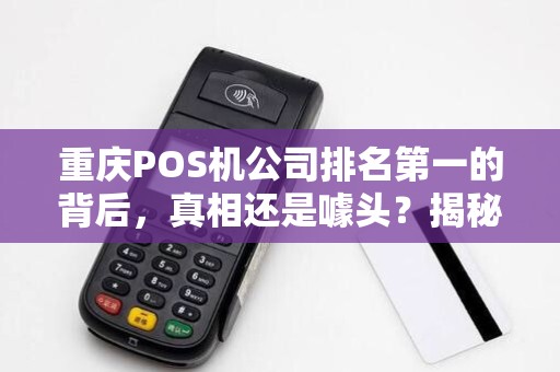 重庆POS机公司排名第一的背后，真相还是噱头？揭秘行业黑幕与选择技巧！