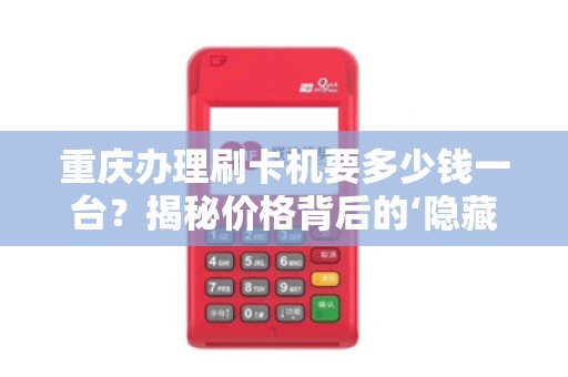 重庆办理刷卡机要多少钱一台？揭秘价格背后的‘隐藏套路’