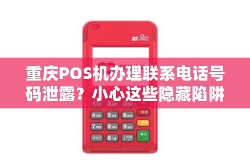 重庆POS机办理联系电话号码泄露？小心这些隐藏陷阱！