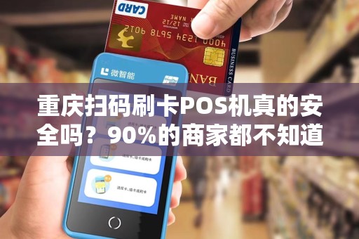 重庆扫码刷卡POS机真的安全吗？90%的商家都不知道的隐藏风险！