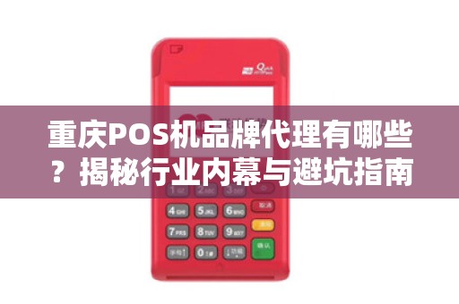 重庆POS机品牌代理有哪些？揭秘行业内幕与避坑指南！