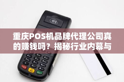 重庆POS机品牌代理公司真的赚钱吗？揭秘行业内幕与避坑指南！