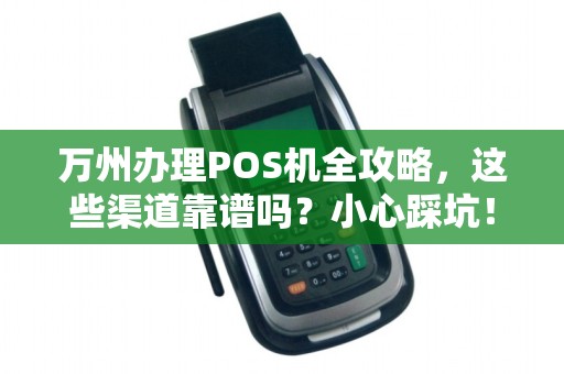 万州办理POS机全攻略，这些渠道靠谱吗？小心踩坑！