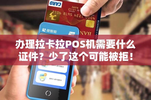 办理拉卡拉POS机需要什么证件？少了这个可能被拒！