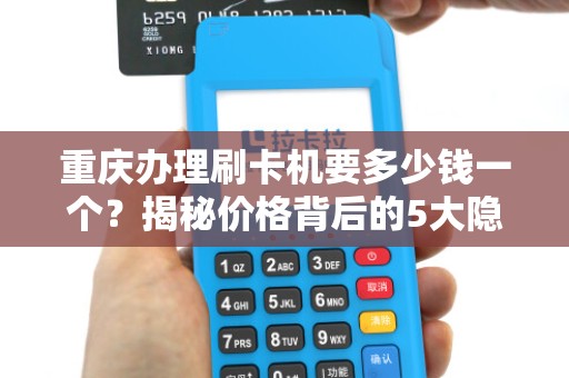 重庆办理刷卡机要多少钱一个？揭秘价格背后的5大隐藏费用！