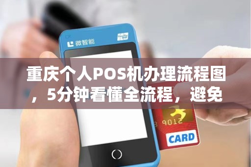 重庆个人POS机办理流程图，5分钟看懂全流程，避免踩坑！