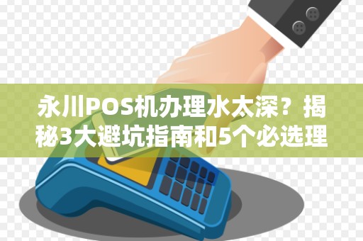 永川POS机办理水太深？揭秘3大避坑指南和5个必选理由！
