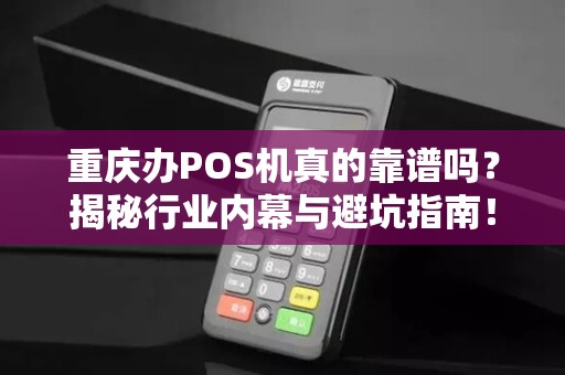 重庆办POS机真的靠谱吗？揭秘行业内幕与避坑指南！