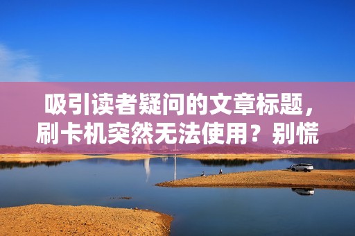 吸引读者疑问的文章标题，刷卡机突然无法使用？别慌！5个快速解决方法让你秒变支付达人！