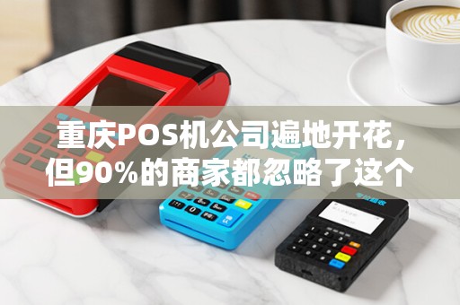 重庆POS机公司遍地开花，但90%的商家都忽略了这个致命隐患？