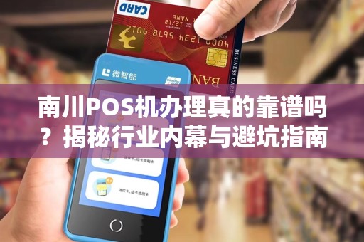 南川POS机办理真的靠谱吗？揭秘行业内幕与避坑指南！
