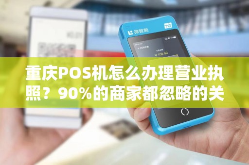 重庆POS机怎么办理营业执照？90%的商家都忽略的关键步骤！