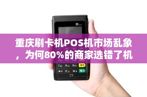 重庆刷卡机POS机市场乱象，为何80%的商家选错了机器？