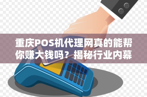 重庆POS机代理网真的能帮你赚大钱吗？揭秘行业内幕与避坑指南！