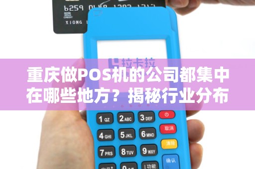 重庆做POS机的公司都集中在哪些地方？揭秘行业分布与选择技巧！