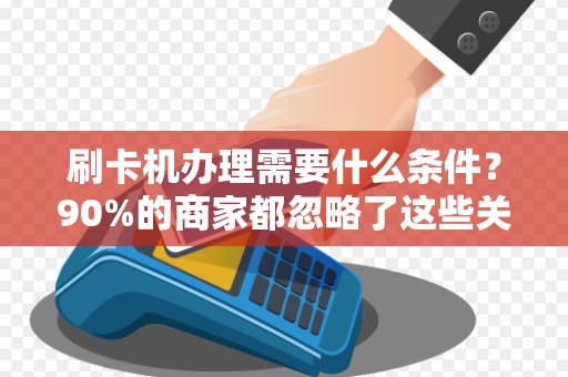 刷卡机办理需要什么条件？90%的商家都忽略了这些关键细节！