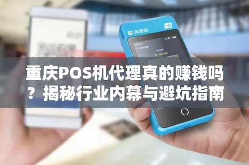 重庆POS机代理真的赚钱吗？揭秘行业内幕与避坑指南！
