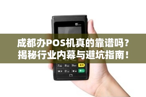 成都办POS机真的靠谱吗？揭秘行业内幕与避坑指南！