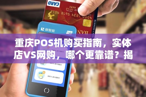 重庆POS机购买指南，实体店VS网购，哪个更靠谱？揭秘本地商户最常去的5大采购地！