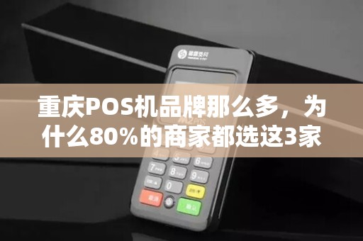 重庆POS机品牌那么多，为什么80%的商家都选这3家？真相让人意外！