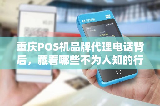 重庆POS机品牌代理电话背后，藏着哪些不为人知的行业秘密？