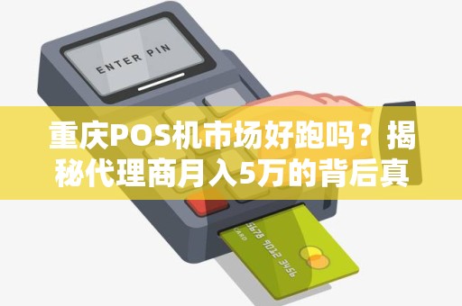 重庆POS机市场好跑吗？揭秘代理商月入5万的背后真相！