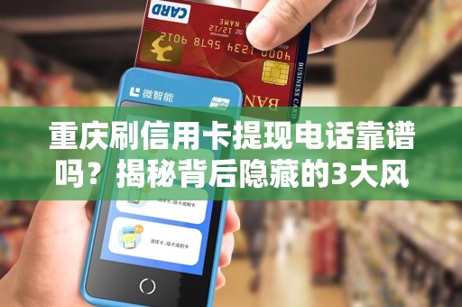 重庆刷信用卡提现电话靠谱吗？揭秘背后隐藏的3大风险！
