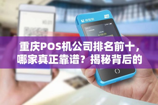 重庆POS机公司排名前十，哪家真正靠谱？揭秘背后的三大陷阱！