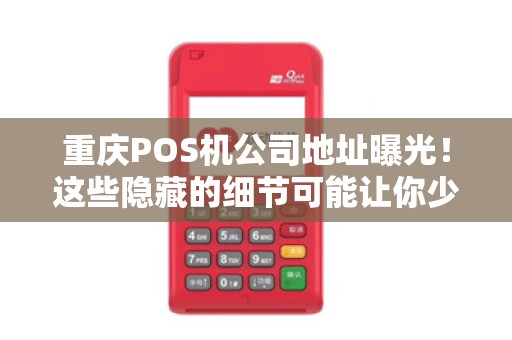 重庆POS机公司地址曝光！这些隐藏的细节可能让你少走弯路！