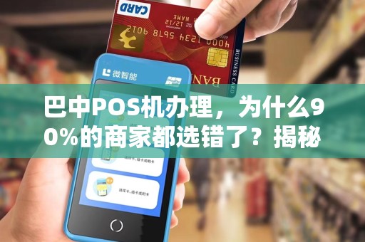巴中POS机办理，为什么90%的商家都选错了？揭秘3大隐藏陷阱！