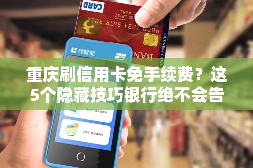 重庆刷信用卡免手续费？这5个隐藏技巧银行绝不会告诉你！