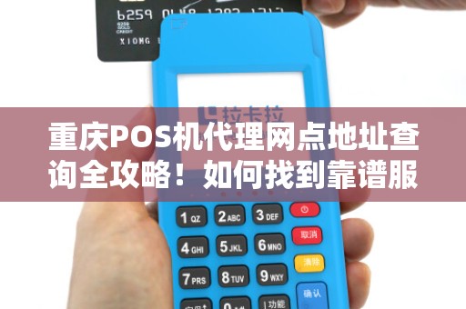 重庆POS机代理网点地址查询全攻略！如何找到靠谱服务商？