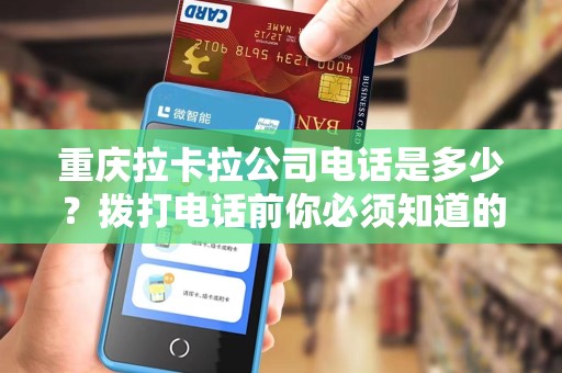 重庆拉卡拉公司电话是多少？拨打电话前你必须知道的5个关键信息！