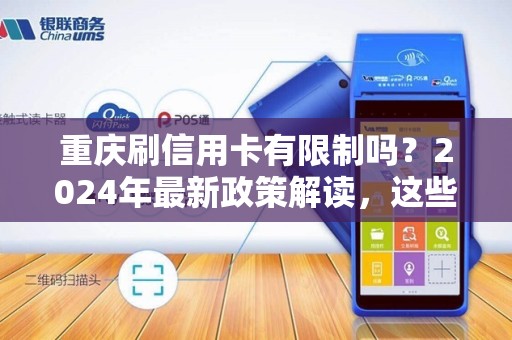 重庆刷信用卡有限制吗？2024年最新政策解读，这些细节不注意小心被降额！