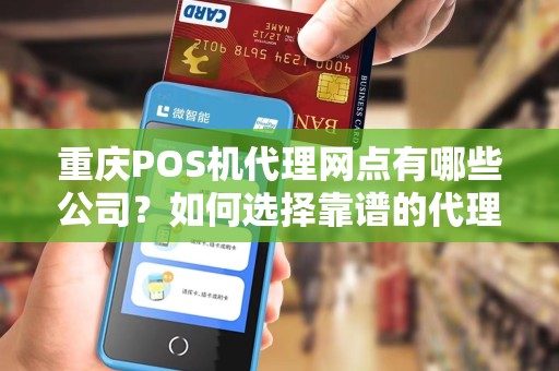 重庆POS机代理网点有哪些公司？如何选择靠谱的代理商？