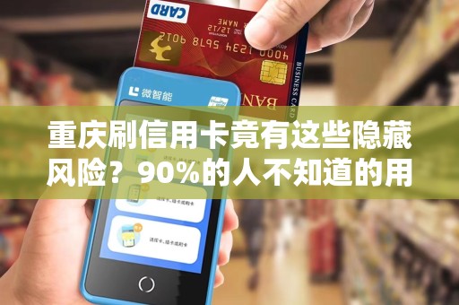 重庆刷信用卡竟有这些隐藏风险？90%的人不知道的用卡陷阱！