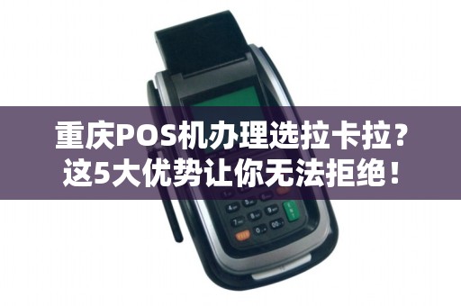 重庆POS机办理选拉卡拉？这5大优势让你无法拒绝！