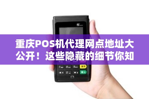 重庆POS机代理网点地址大公开！这些隐藏的细节你知道吗？
