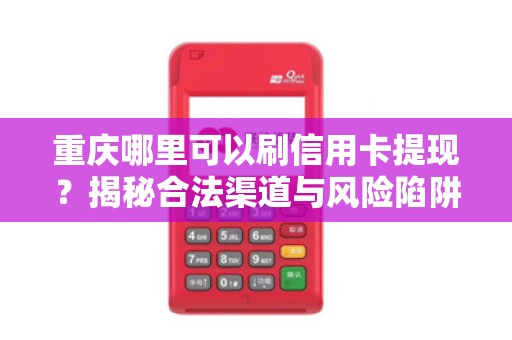 重庆哪里可以刷信用卡提现？揭秘合法渠道与风险陷阱！