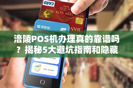 涪陵POS机办理真的靠谱吗？揭秘5大避坑指南和隐藏福利！