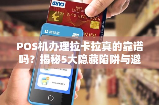 POS机办理拉卡拉真的靠谱吗？揭秘5大隐藏陷阱与避坑指南！