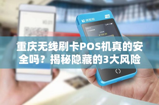 重庆无线刷卡POS机真的安全吗？揭秘隐藏的3大风险与5个避坑指南！