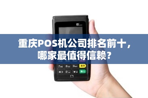 重庆POS机公司排名前十，哪家最值得信赖？