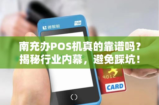 南充办POS机真的靠谱吗？揭秘行业内幕，避免踩坑！