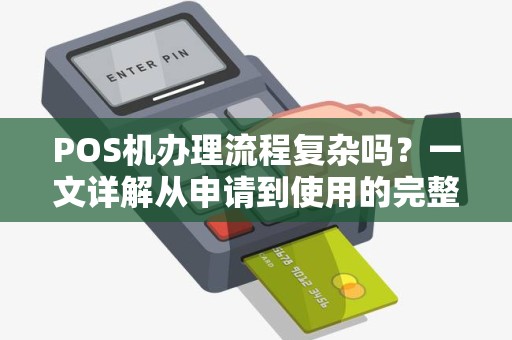 POS机办理流程复杂吗？一文详解从申请到使用的完整指南！
